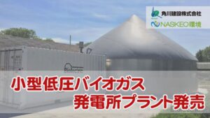 『Naskeo環境(株)と角川建設(株)が連携』             日本の酪農にフィットした低価格スラリー原料50kw未満の高度な小型低圧バイオガス発電所プラントを発売